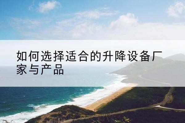 相城电动升降平台厂家-如何选择适合的升降设备厂家与产品
