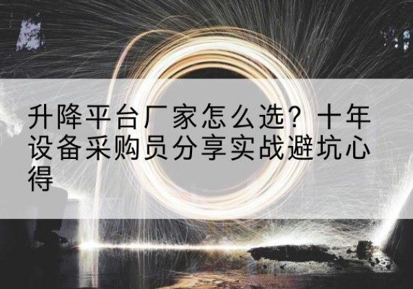 相城升降平台厂家-怎么选？十年设备采购员分享实战避坑心得